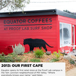 In 2013, Equator opened our first retail store at the Proof Lab campus in the Tam Junction neighborhood of Mill Valley. "Where everybody knows your name," said Helen | Equator Coffees